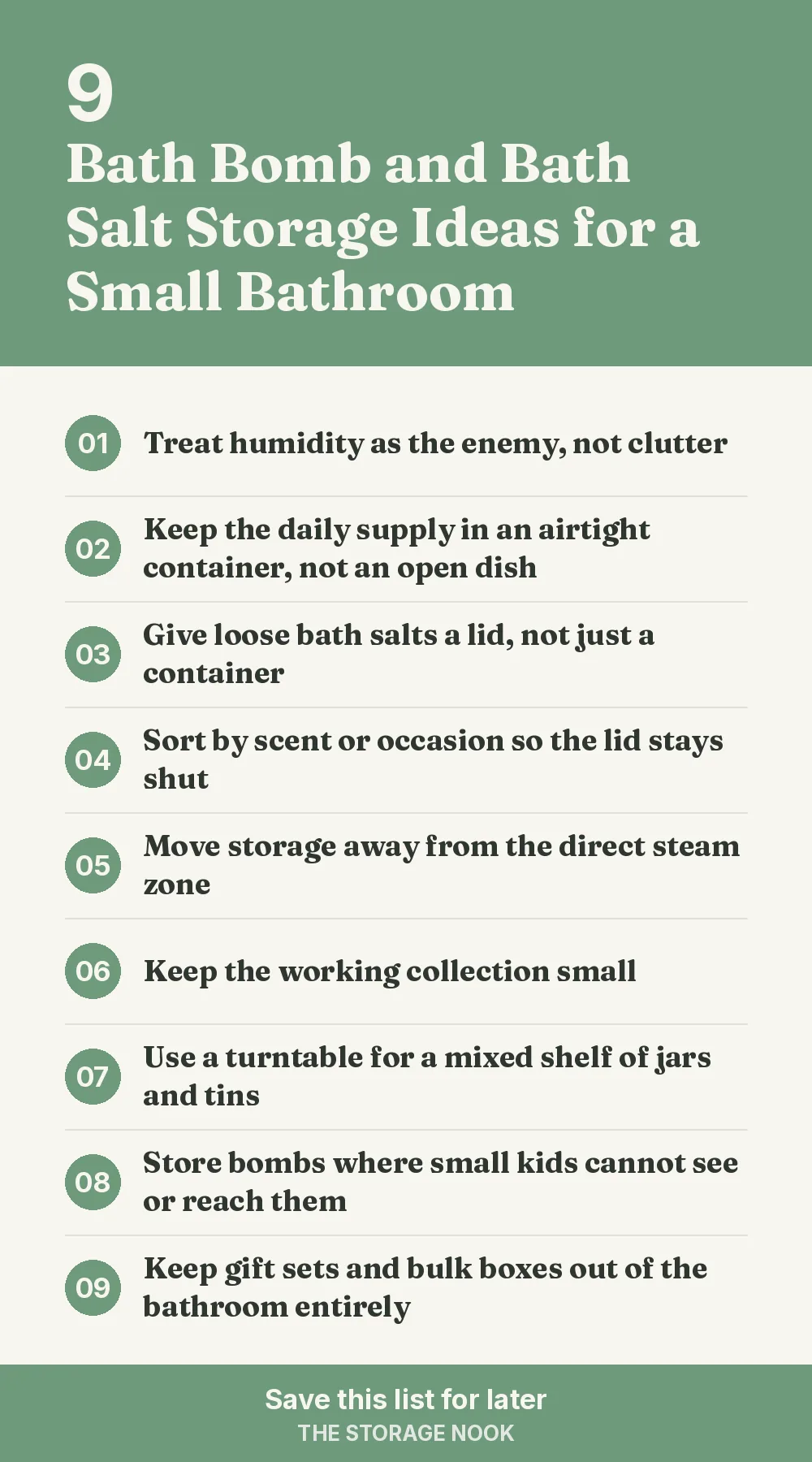 Checklist graphic summarizing this post: 1. Treat humidity as the enemy, not clutter; 2. Keep the daily supply in an airtight container, not an open dish; 3. Give loose bath salts a lid, not just a container; 4. Sort by scent or occasion so the lid stays shut; 5. Move storage away from the direct steam zone; 6. Keep the working collection small; 7. Use a turntable for a mixed shelf of jars and tins; 8. Store bombs where small kids cannot see or reach them; 9. Keep gift sets and bulk boxes out of the bathroom entirely
