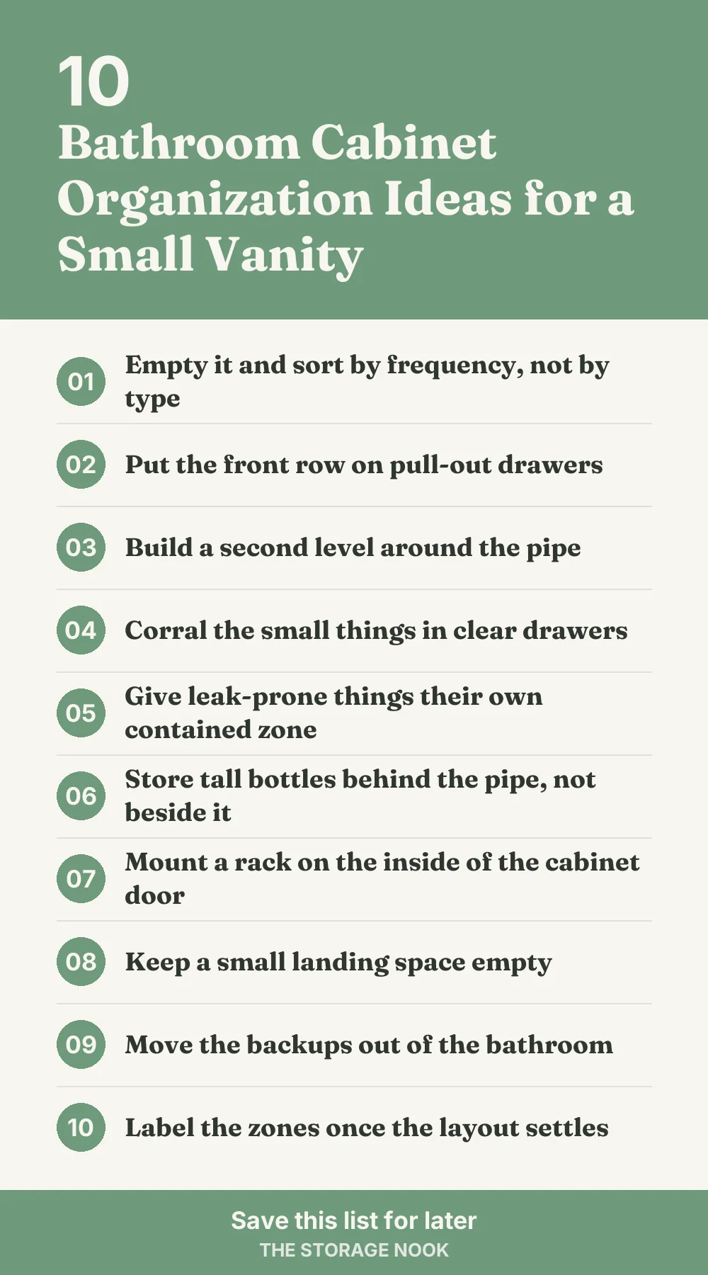 Checklist graphic summarizing this post: 1. Empty it and sort by frequency, not by type; 2. Put the front row on pull-out drawers; 3. Build a second level around the pipe; 4. Corral the small things in clear drawers; 5. Give leak-prone things their own contained zone; 6. Store tall bottles behind the pipe, not beside it; 7. Mount a rack on the inside of the cabinet door; 8. Keep a small landing space empty; 9. Move the backups out of the bathroom; 10. Label the zones once the layout settles