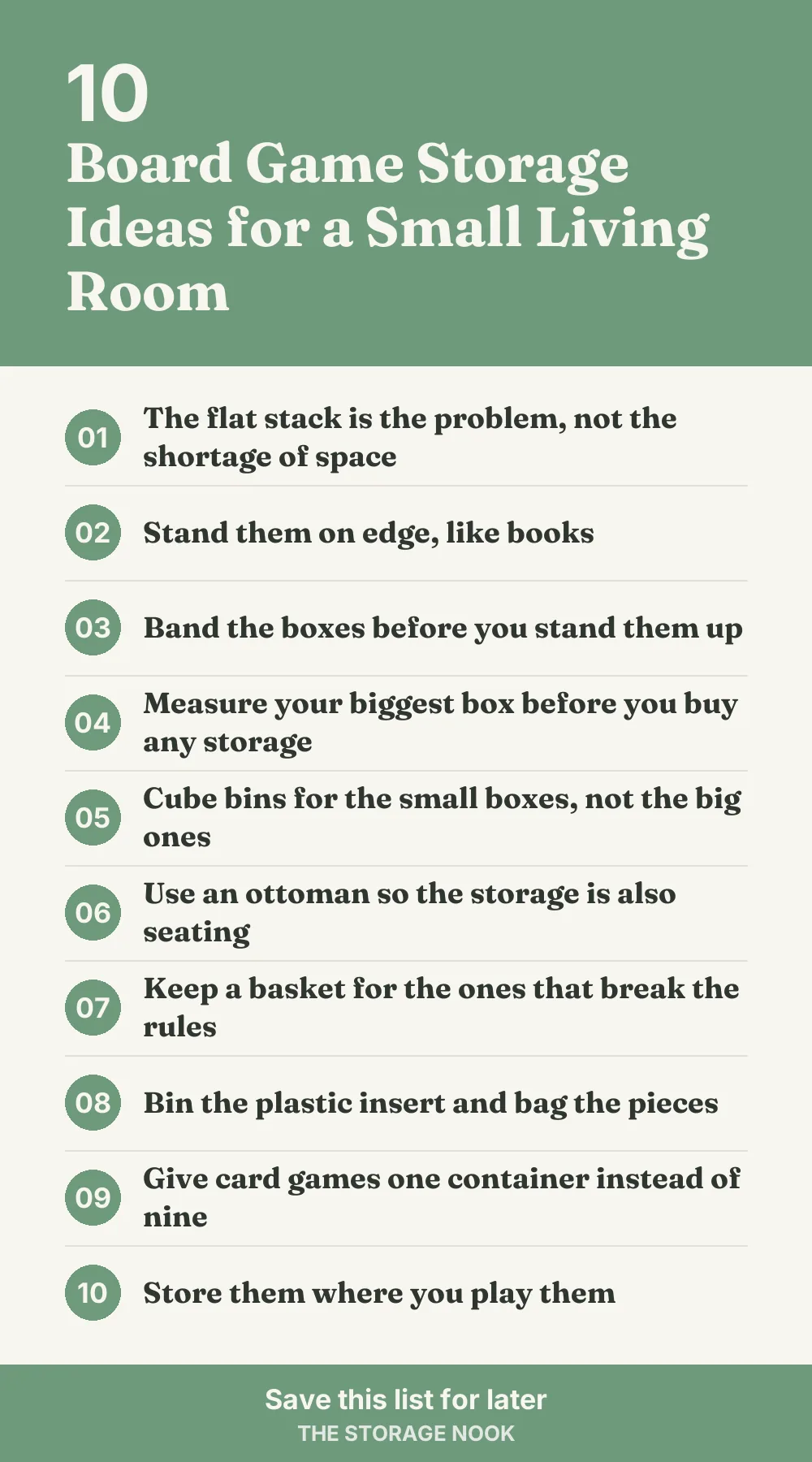 Checklist graphic summarizing this post: 1. The flat stack is the problem, not the shortage of space; 2. Stand them on edge, like books; 3. Band the boxes before you stand them up; 4. Measure your biggest box before you buy any storage; 5. Cube bins for the small boxes, not the big ones; 6. Use an ottoman so the storage is also seating; 7. Keep a basket for the ones that break the rules; 8. Bin the plastic insert and bag the pieces; 9. Give card games one container instead of nine; 10. Store them where you play them