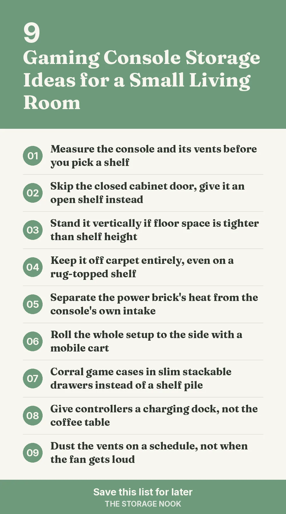 Checklist graphic summarizing this post: 1. Measure the console and its vents before you pick a shelf; 2. Skip the closed cabinet door, give it an open shelf instead; 3. Stand it vertically if floor space is tighter than shelf height; 4. Keep it off carpet entirely, even on a rug-topped shelf; 5. Separate the power brick's heat from the console's own intake; 6. Roll the whole setup to the side with a mobile cart; 7. Corral game cases in slim stackable drawers instead of a shelf pile; 8. Give controllers a charging dock, not the coffee table; 9. Dust the vents on a schedule, not when the fan gets loud