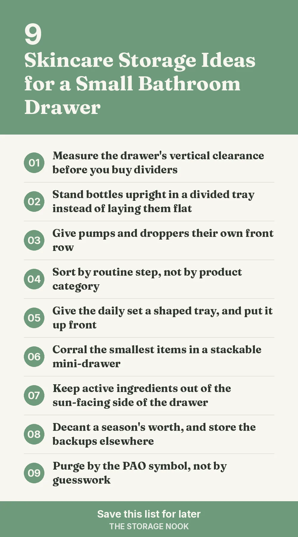 Checklist graphic summarizing this post: 1. Measure the drawer's vertical clearance before you buy dividers; 2. Stand bottles upright in a divided tray instead of laying them flat; 3. Give pumps and droppers their own front row; 4. Sort by routine step, not by product category; 5. Give the daily set a shaped tray, and put it up front; 6. Corral the smallest items in a stackable mini-drawer; 7. Keep active ingredients out of the sun-facing side of the drawer; 8. Decant a season's worth, and store the backups elsewhere; 9. Purge by the PAO symbol, not by guesswork