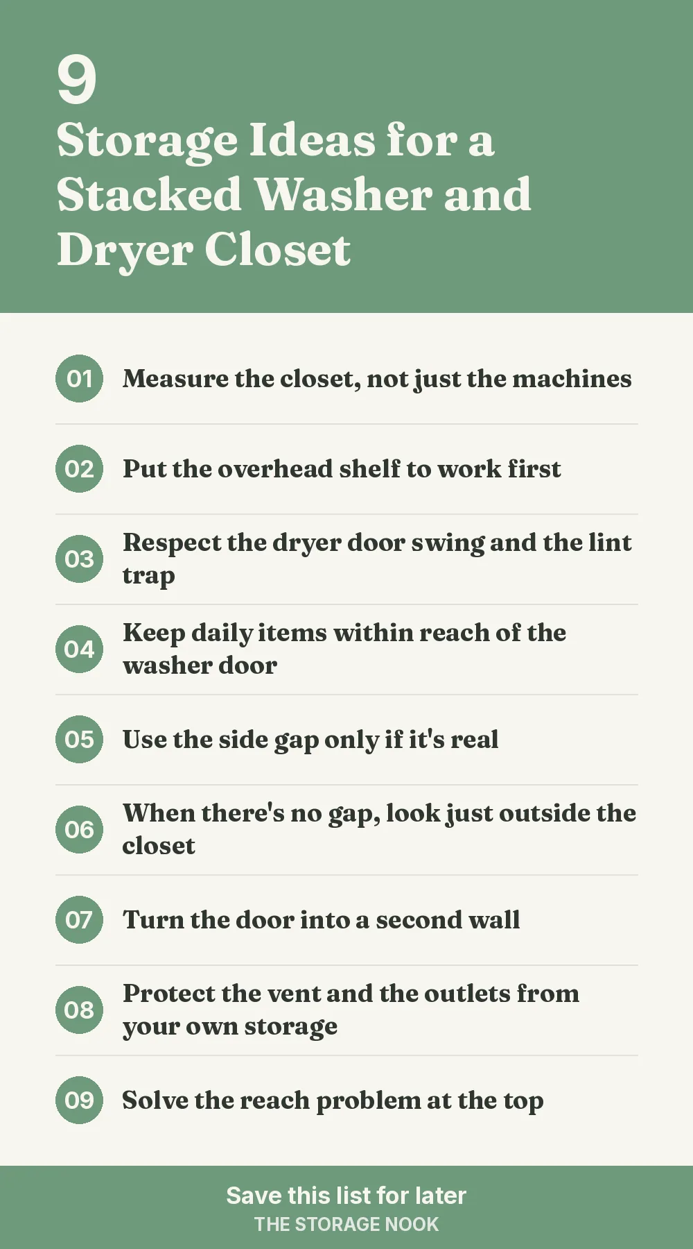Checklist graphic summarizing this post: 1. Measure the closet, not just the machines; 2. Put the overhead shelf to work first; 3. Respect the dryer door swing and the lint trap; 4. Keep daily items within reach of the washer door; 5. Use the side gap only if it's real; 6. When there's no gap, look just outside the closet; 7. Turn the door into a second wall; 8. Protect the vent and the outlets from your own storage; 9. Solve the reach problem at the top