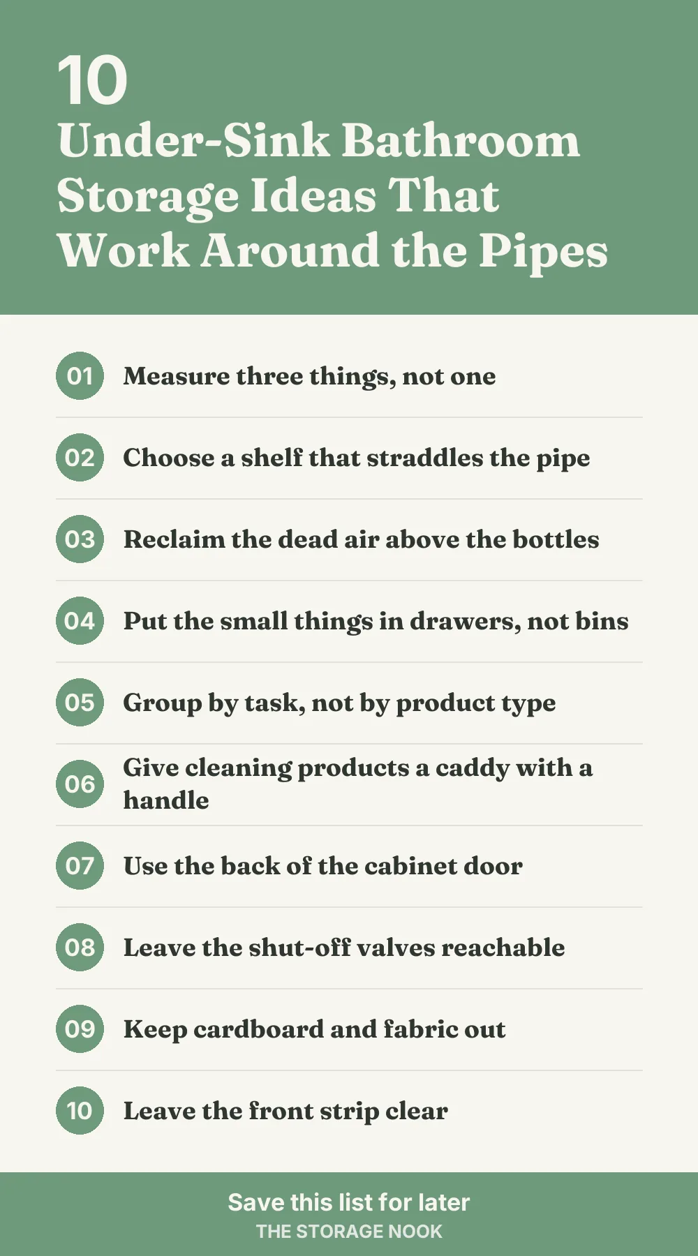 Checklist graphic summarizing this post: 1. Measure three things, not one; 2. Choose a shelf that straddles the pipe; 3. Reclaim the dead air above the bottles; 4. Put the small things in drawers, not bins; 5. Group by task, not by product type; 6. Give cleaning products a caddy with a handle; 7. Use the back of the cabinet door; 8. Leave the shut-off valves reachable; 9. Keep cardboard and fabric out; 10. Leave the front strip clear