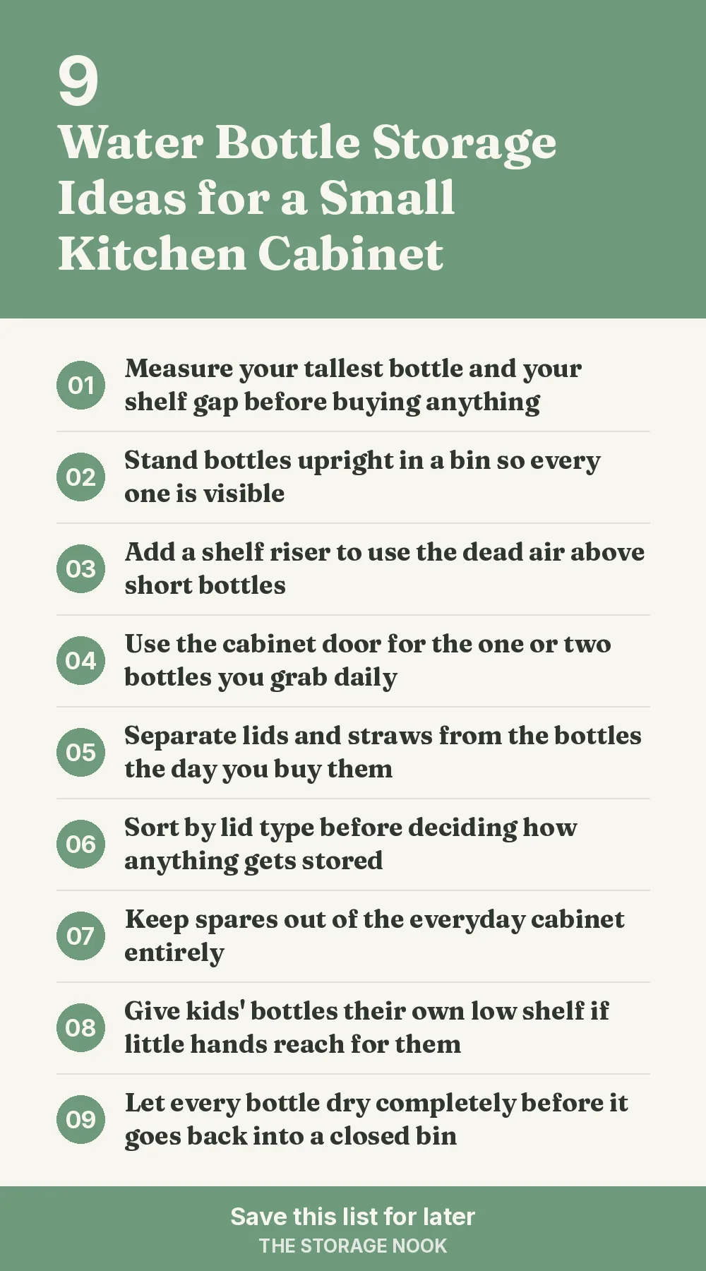 Checklist graphic summarizing this post: 1. Measure your tallest bottle and your shelf gap before buying anything; 2. Stand bottles upright in a bin so every one is visible; 3. Add a shelf riser to use the dead air above short bottles; 4. Use the cabinet door for the one or two bottles you grab daily; 5. Separate lids and straws from the bottles the day you buy them; 6. Sort by lid type before deciding how anything gets stored; 7. Keep spares out of the everyday cabinet entirely; 8. Give kids' bottles their own low shelf if little hands reach for them; 9. Let every bottle dry completely before it goes back into a closed bin